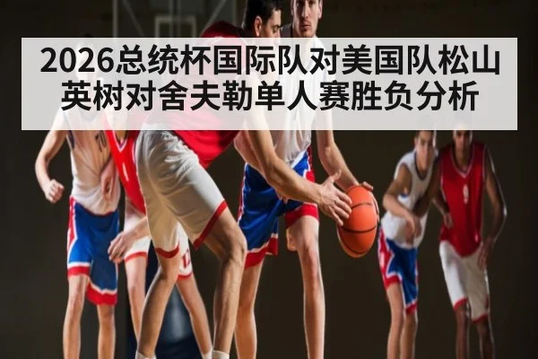 2026总统杯国际队对美国队松山英树对舍夫勒单人赛胜负分析
