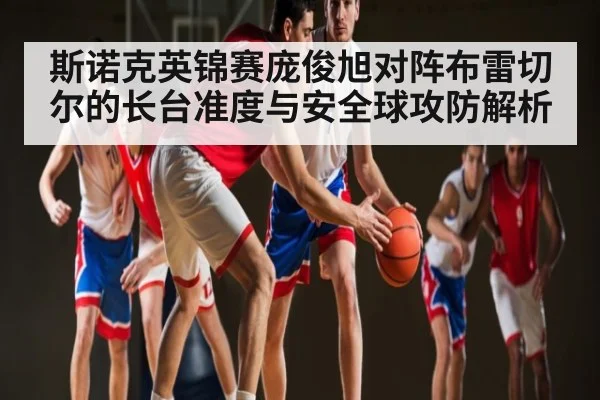 斯诺克英锦赛庞俊旭对阵布雷切尔的长台准度与安全球攻防解析